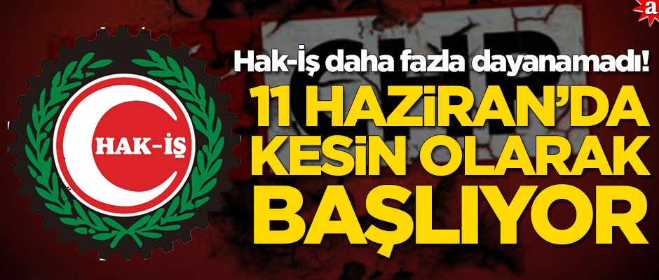 Hak-İş daha fazla dayanamadı! 11 Haziran'da resmen başlatılıyor