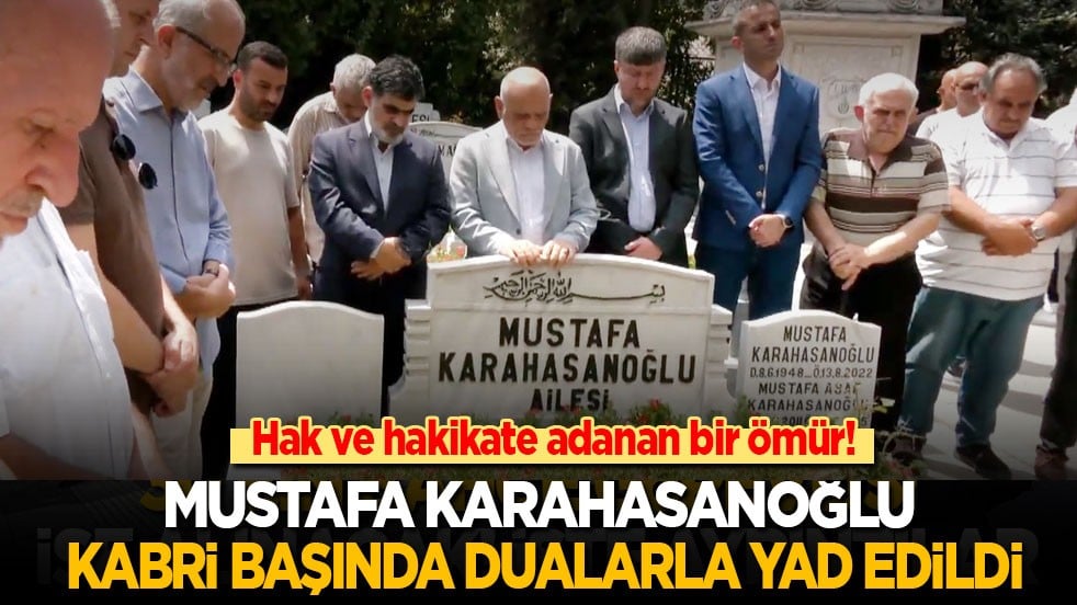 Hak ve hakikatle geçen bir ömür! Mustafa Karahasanoğlu kabri başında dualarla yad edildi
