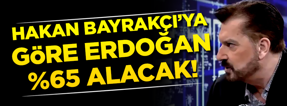 Hakan Bayrakçı'ya göre Erdoğan yüzde 65 alacak!
