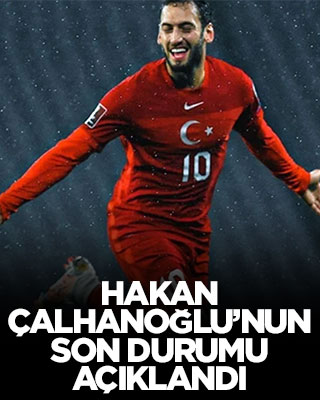 Hakan Çalhanoğlu'nun son durumu açıklandı