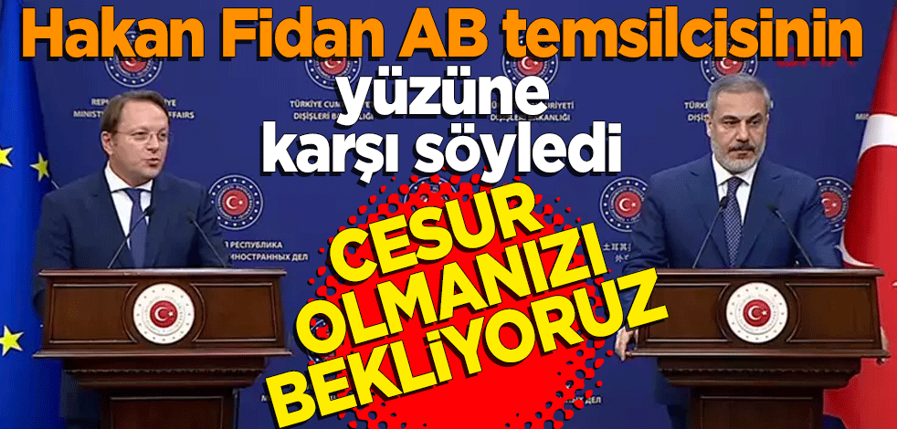Hakan Fidan AB temsilcisinin yüzüne karşı söyledi! Cesur olmanızı bekliyoruz