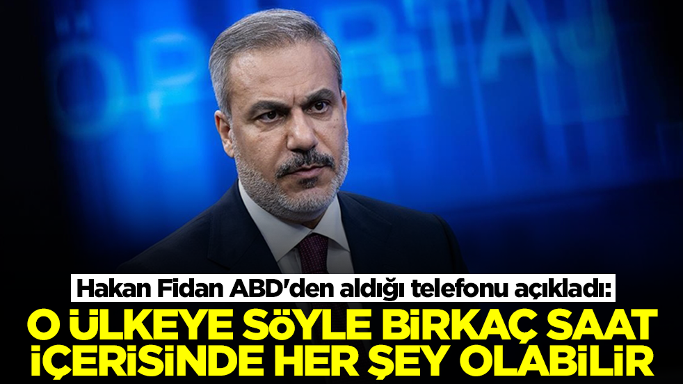 Hakan Fidan ABD'den aldığı telefonu açıkladı: O ülkeye söyle birkaç saat içerisinde her şey olabilir