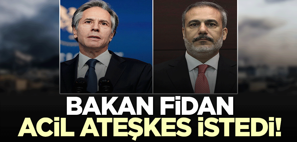 Hakan Fidan Blınken'dan 'acil' ateşkes istedi!