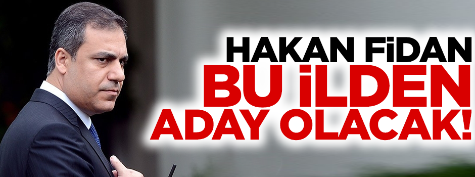 Hakan Fidan bu ilden aday olacak!