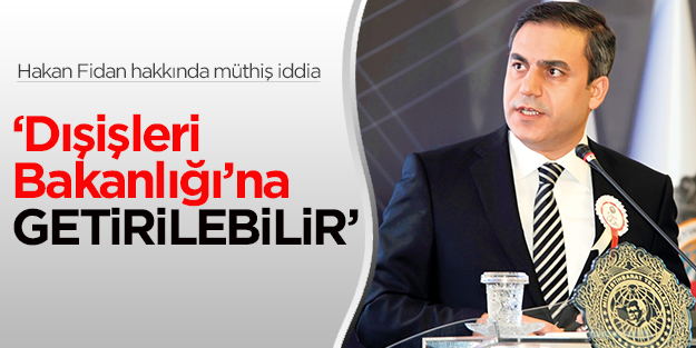 Hakan Fidan Dışişleri Bakanlığı'na getirilebilir iddiası