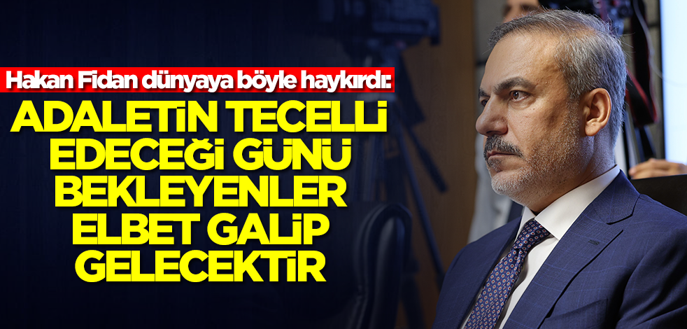 Hakan Fidan dünyaya böyle haykırdı: Adaletin tecelli edeceği günü bekleyenler elbet galip gelecektir
