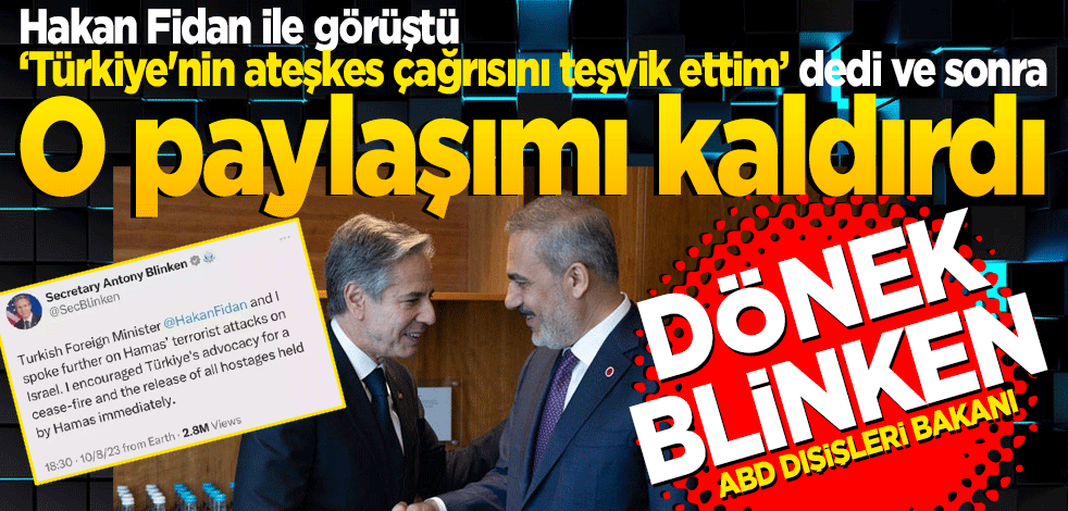 Hakan Fidan ile görüştü "Türkiye'nin ateşkes çağrısını teşvik ettim" dedi ve sonra o paylaşımı kaldırdı Dönek Blinken