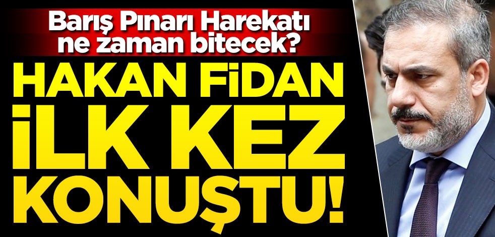 Hakan Fidan ilk kez konuştu! Barış Pınarı Harekatı ne zaman bitecek?