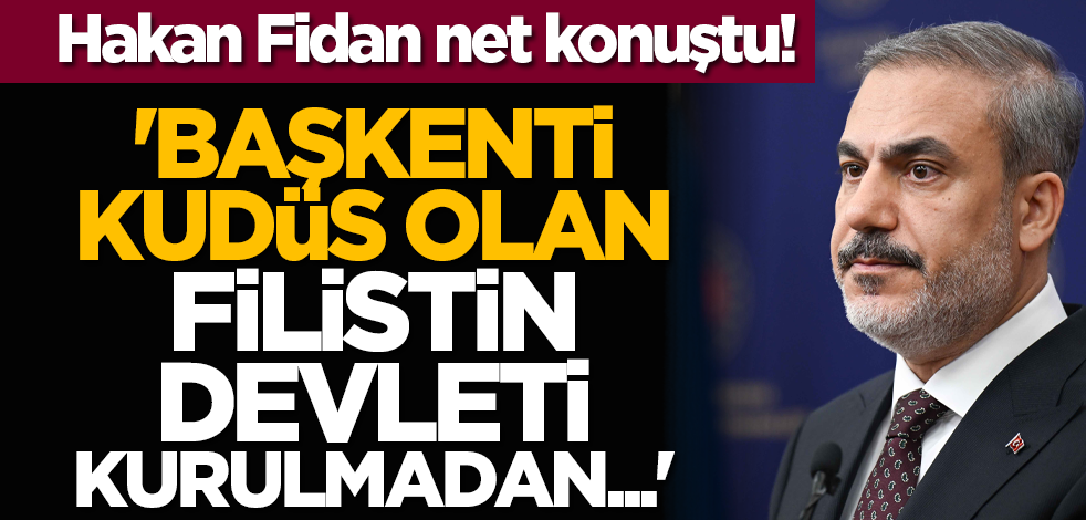 Hakan Fidan net konuştu! 'Başkenti Kudüs olan Filistin Devleti kurulmadan...'