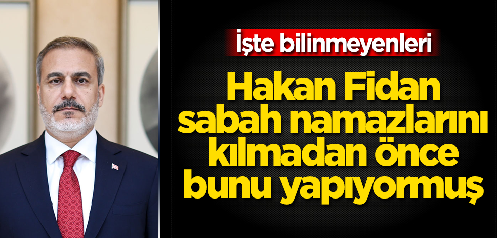 Hakan Fidan sabah namazlarını kılmadan önce bunu yapıyormuş! İşte bilinmeyenleri