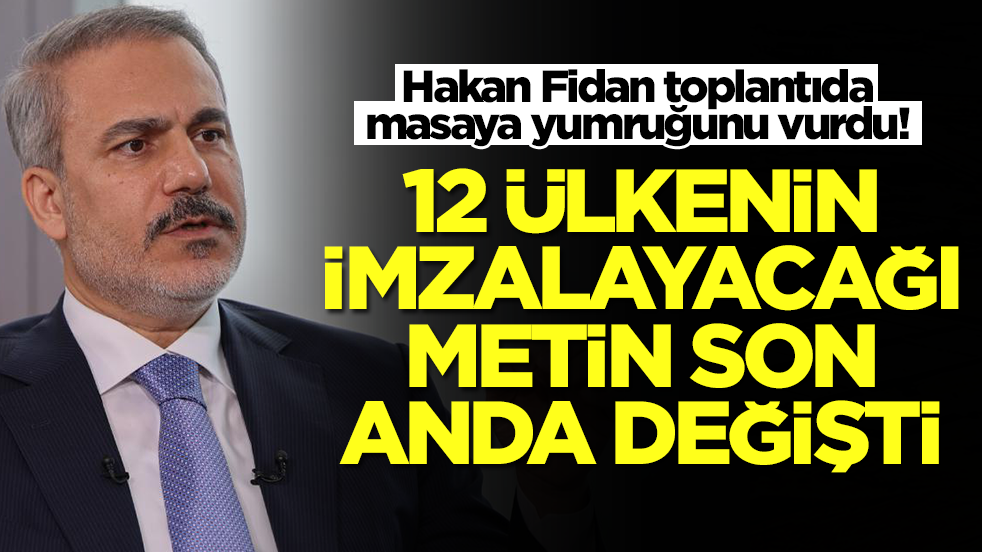 Hakan Fidan toplantıda masaya yumruğunu vurdu! 12 ülkenin imzalayacağı metin son anda değişti