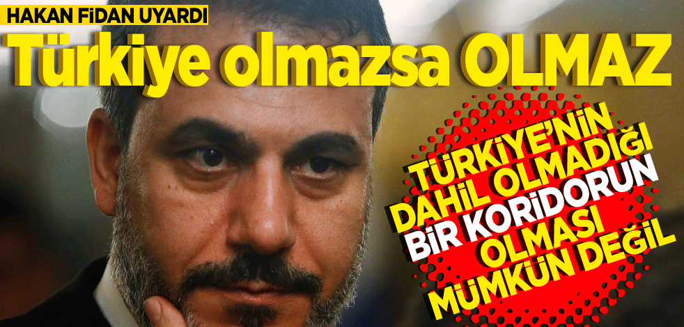 Hakan Fidan uyardı! Türkiye olmazsa olmaz Türkiye'nin dahil olmadığı bir koridorun olması mümkün değil