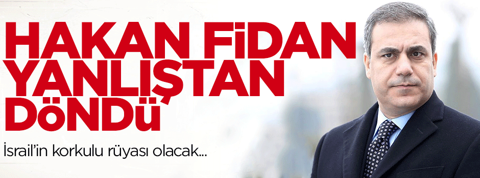 'Hakan Fidan, yanlıştan döndü'