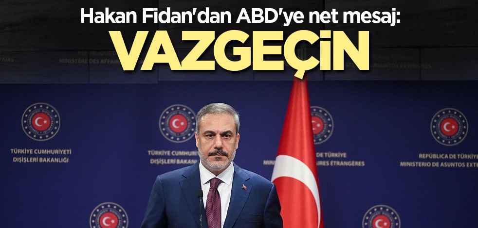 Hakan Fidan'dan ABD'ye net mesaj: Vazgeçin