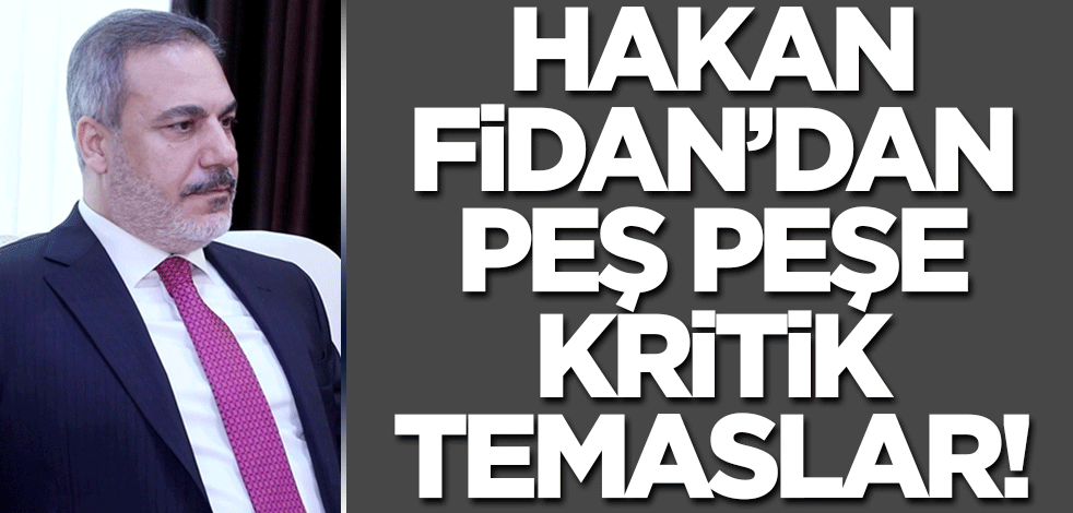 Hakan Fidan'dan art arda kritik temaslar!