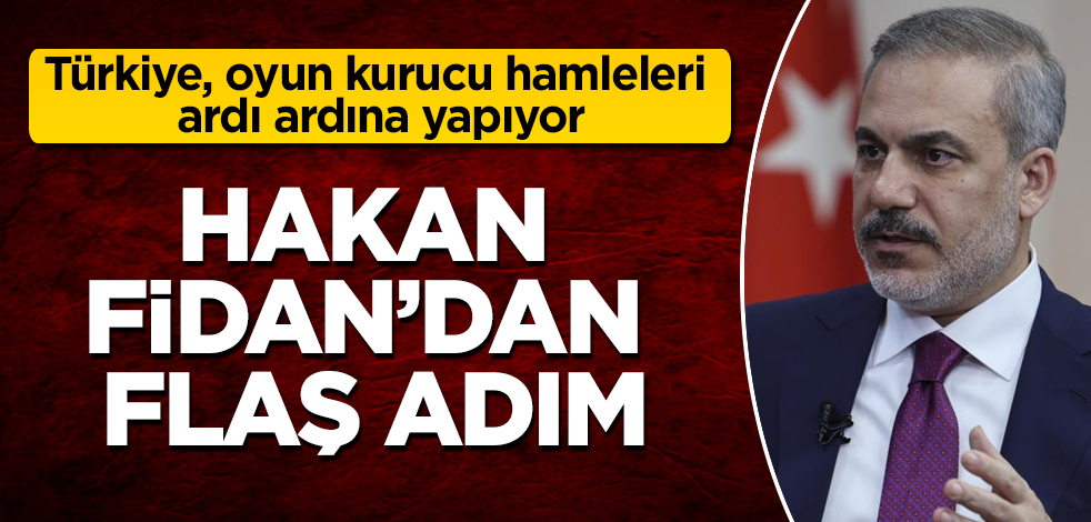Hakan Fidan’dan flaş adım! Türkiye, oyun kurucu hamleleri ardı ardına yapıyor