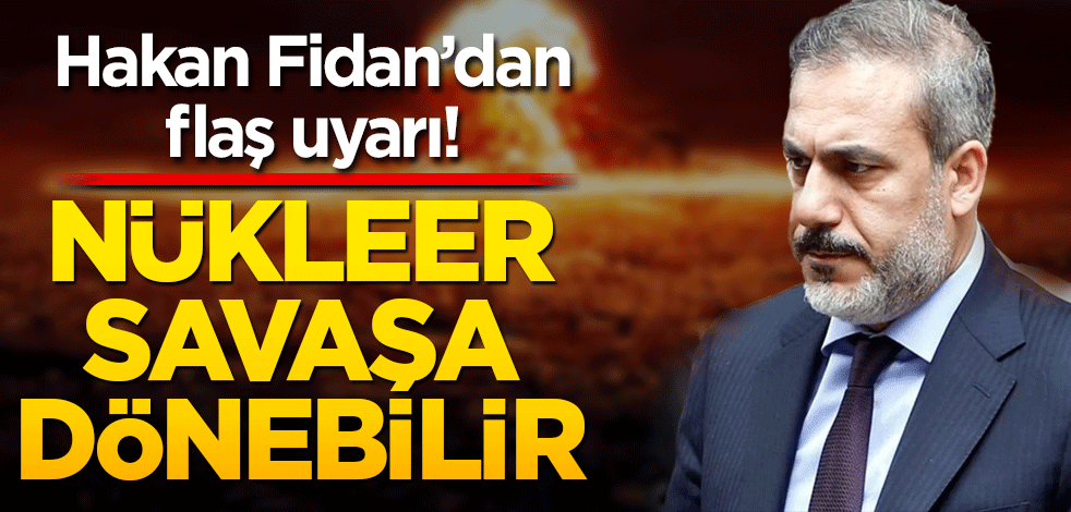 Hakan Fidan’dan flaş uyarı! Nükleer savaşa dönebilir