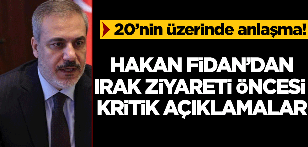 Hakan Fidan'dan Irak ziyareti öncesi kritik açıklamalar! 20'nin üzerinde anlaşma imzalanacak