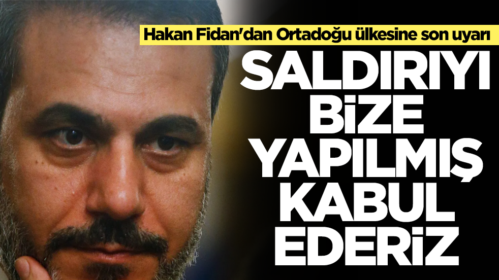 Hakan Fidan'dan Ortadoğu ülkesine son uyarı: Saldırıyı bize yapılmış kabul ederiz