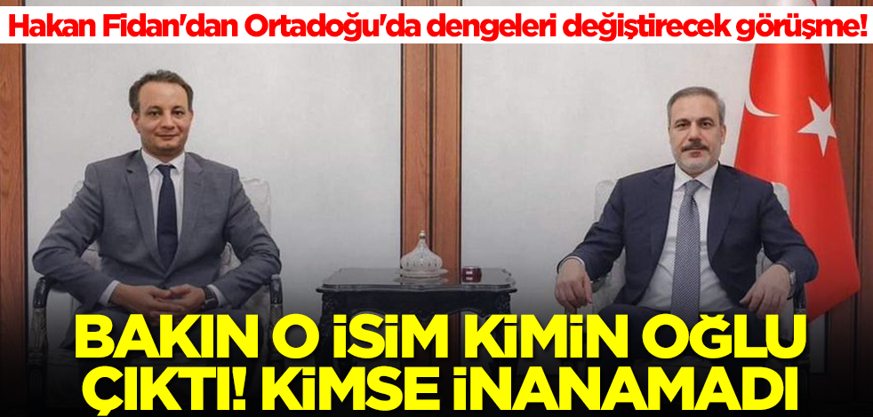 Hakan Fidan'dan Ortadoğu'da dengeleri değiştirecek görüşme! Bakın o isim kimin oğlu çıktı, kimse inanamadı