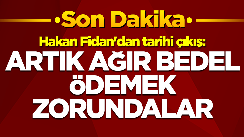 Hakan Fidan'dan tarihi çıkış: Artık ağır bedel ödemek zorundalar