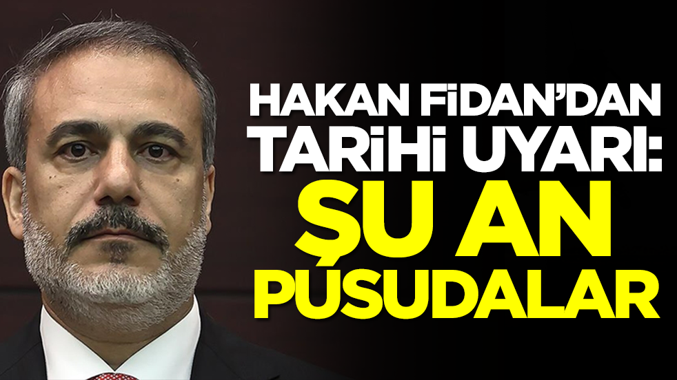 Hakan Fidan'dan tarihi uyarı: Şu an pusudalar