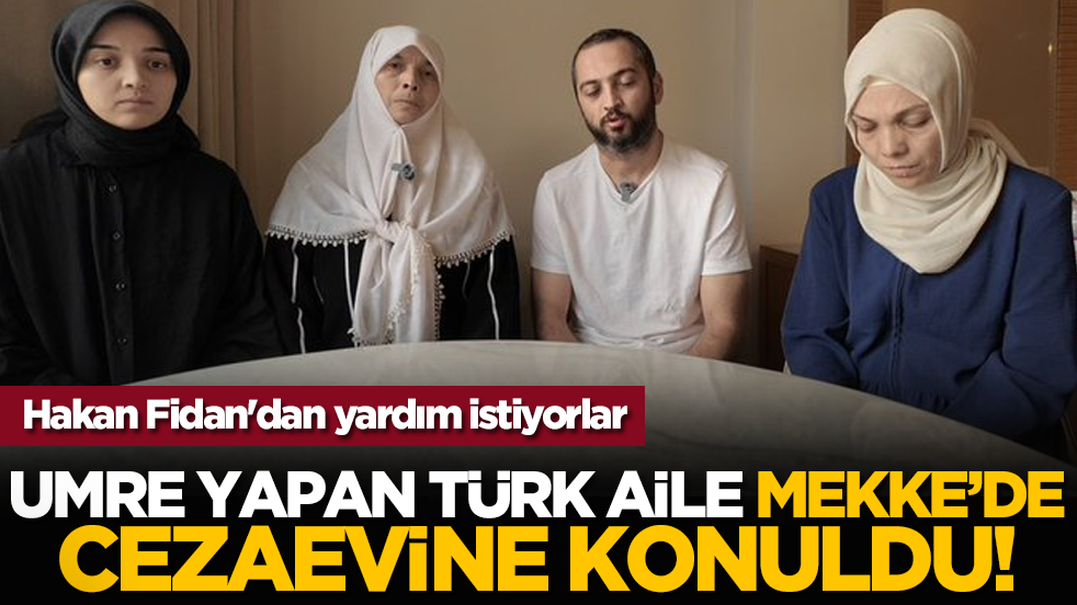 Hakan Fidan'dan yardım istiyorlar: Umre yapan Türk aile Mekke’de cezaevine konuldu!