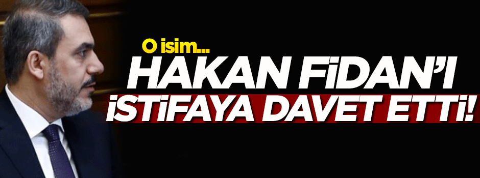 Hakan Fidan'ı istifaya davet etti!