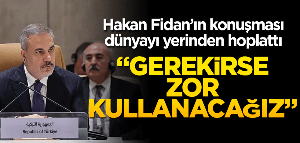 Hakan Fidan’ın konuşması dünyayı yerinden hoplattı: Gerekirse zor kullanacağız