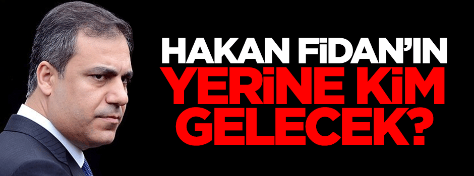 Hakan Fidan'ın yerine kim gelecek?