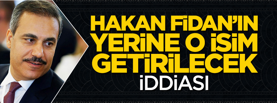 'Hakan Fidan'ın yerine o isim getirilecek' iddiası