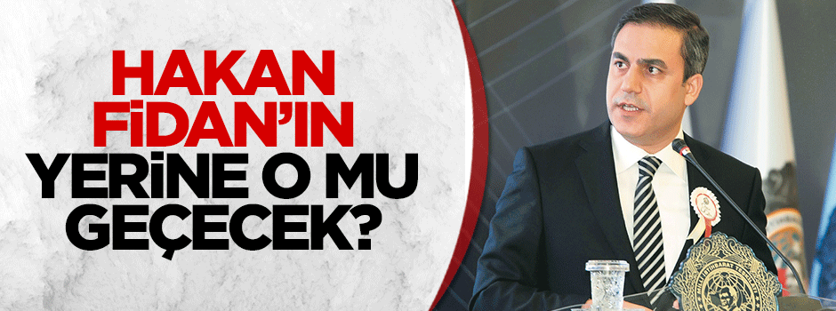 Hakan Fidan'ın yerine o mu gelecek?