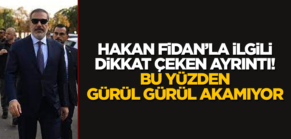 Hakan Fidan’la ilgili dikkat çeken ayrıntı! Bu yüzden gürül gürül akamıyor