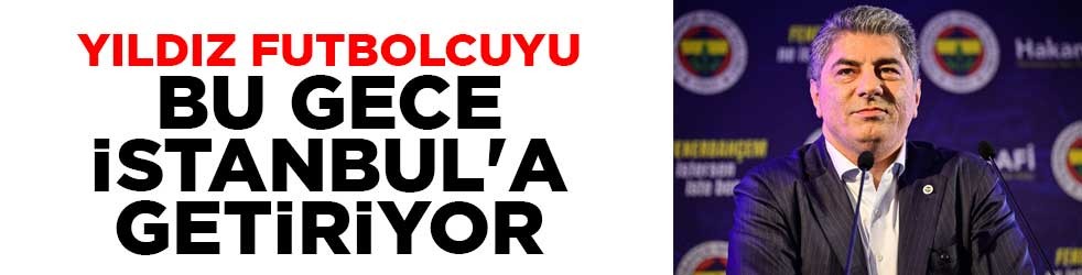 Yıldız futbolcuyu bu gece İstanbul'a getiriyor