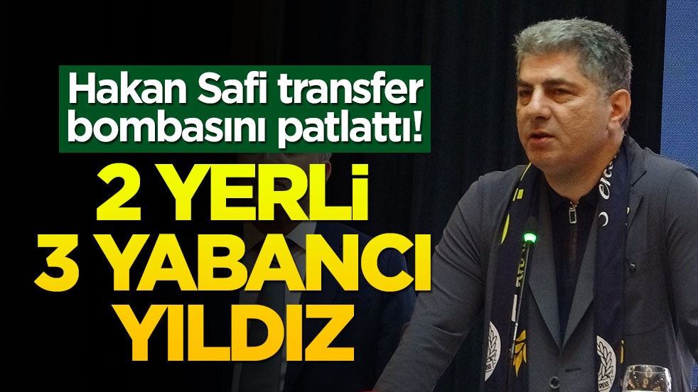 Hakan Safi transfer bombasını patlattı! 2 yerli 3 yabancı yıldız