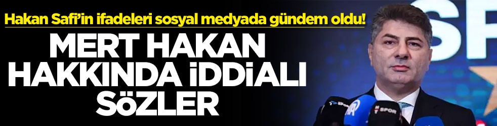 Hakan Safi’in ifadeleri sosyal medyada gündem oldu! Mert Hakan hakkında iddialı sözler
