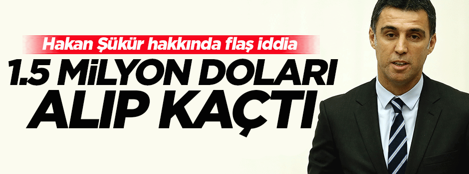 'Hakan Şükür, 1.5 milyon doları alıp kaçtı'