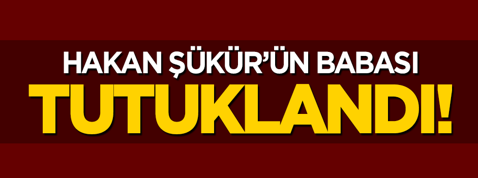 Hakan Şükür'ün babası tutuklandı!