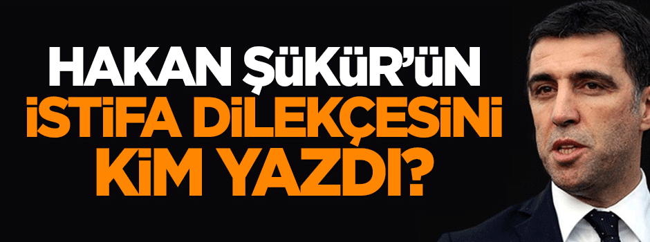 Hakan Şükür'ün istifa dilekçesini 'basın imamı' mı yazdı?