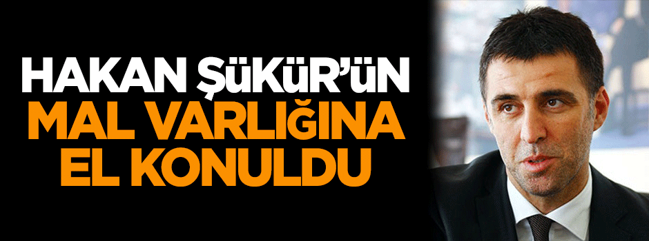 Hakan Şükür'ün mal varlığına el konuldu!