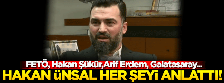 Hakan Ünsal'dan çarpıcı FETÖ açıklaması!