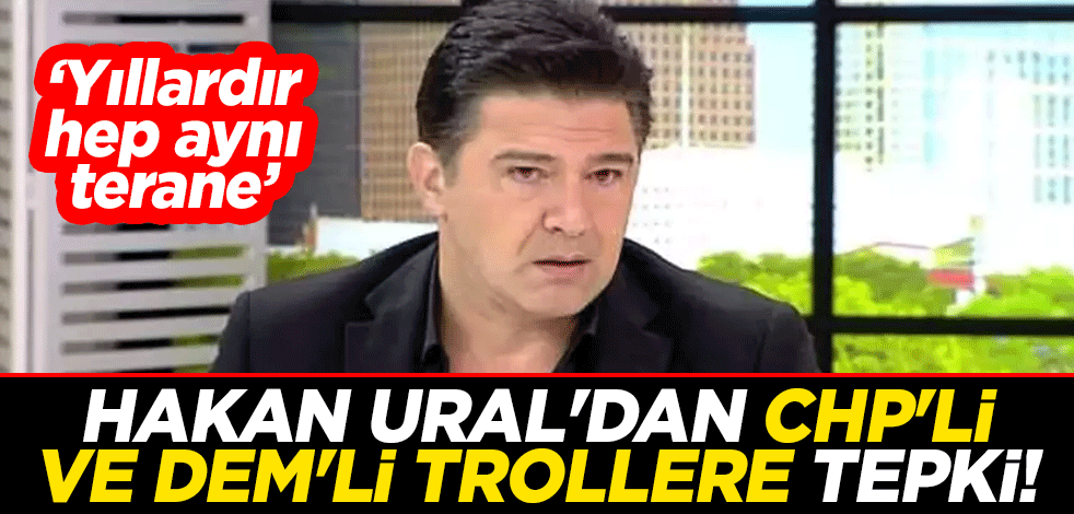 Hakan Ural'dan CHP'li ve DEM'li trollere tepki! "Yıllardır hep aynı terane"