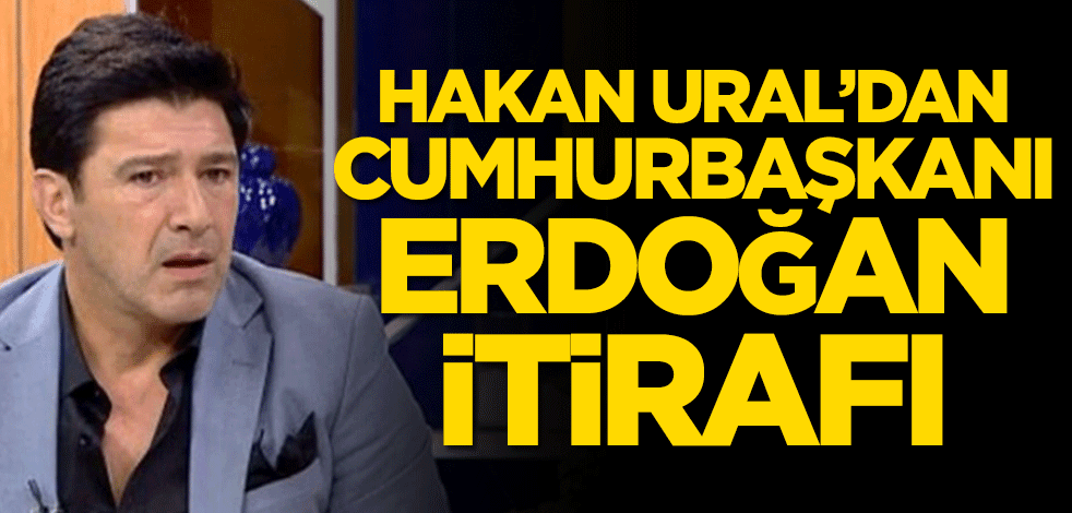 Hakan Ural'dan 'Cumhurbaşkanı Erdoğan' itirafı: Çok sevdiğim için hedef gösteriliyorum