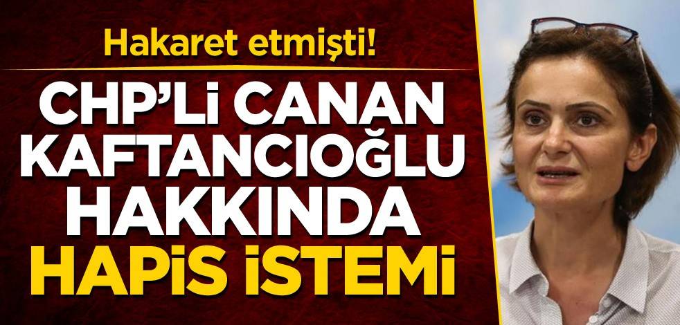 Hakaret etmişti! CHP'li Canan Kaftancıoğlu hakkında hapis istemi