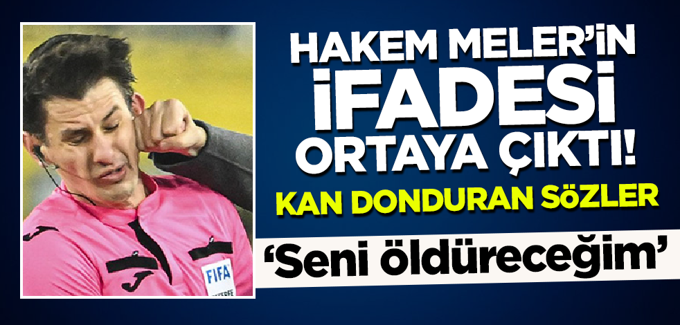 Hakem Halil Umut Meler'in ifadesi ortaya çıktı! 'Seni öldüreceğim'