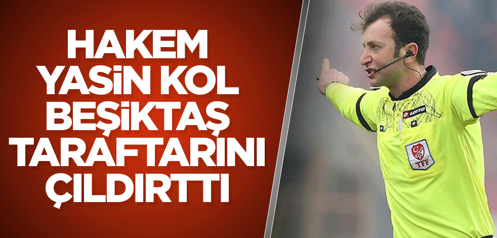 Hakem Yasin Kol, Beşiktaş taraftarını çıldırttı