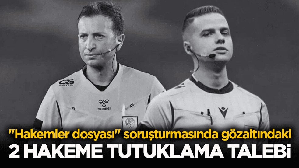 "Hakemler dosyası" soruşturmasında yeni gelişme: 2 hakeme tutuklama talebi