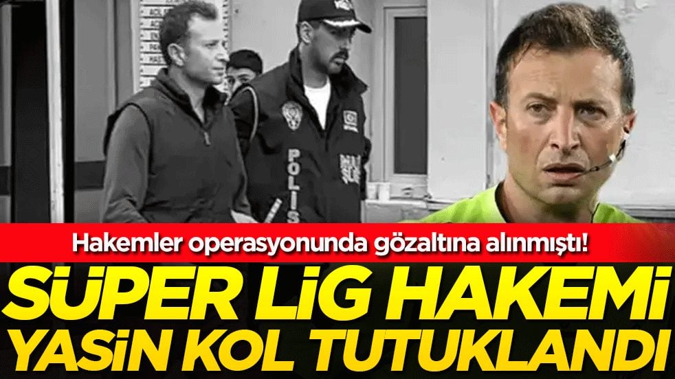 Hakemler operasyonunda gözaltına alınmıştı: Süper Lig hakemi Yasin Kol tutuklandı!