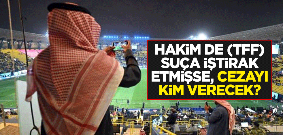 Hakim de (TFF) suça iştirak etmişse, cezayı kim verecek?