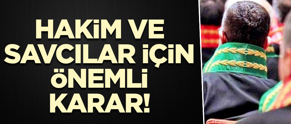 Hakim ve savcılar için önemli karar!